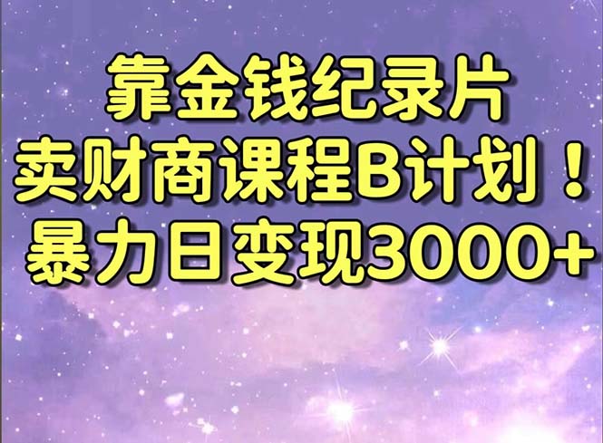 靠金钱纪录片卖财商课程B计划！暴力日变现3000+，喂饭式干货教程！_抖汇吧