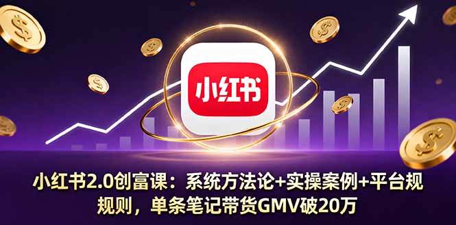 （16162期）小红书2.0创富课：系统方法论+实操案例+平台规则，单条笔记带货GMV破20万_抖汇吧