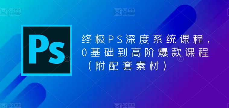 【PS全面深度系统课程】从0基础到高阶，附配套素材！_抖汇吧