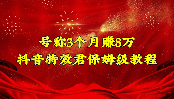 号称3个月赚8万的抖音特效君保姆级教程，新手一个月搞5000+（教程+软件）_抖汇吧