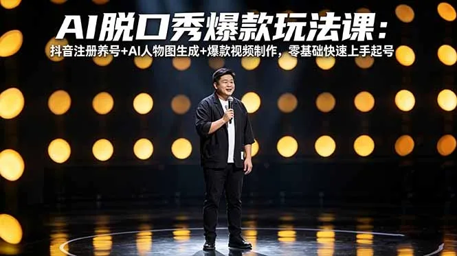 AI脱口秀爆款玩法课：抖音注册养号+AI人物图生成+爆款视频制作，零基础快速上手起号_抖汇吧