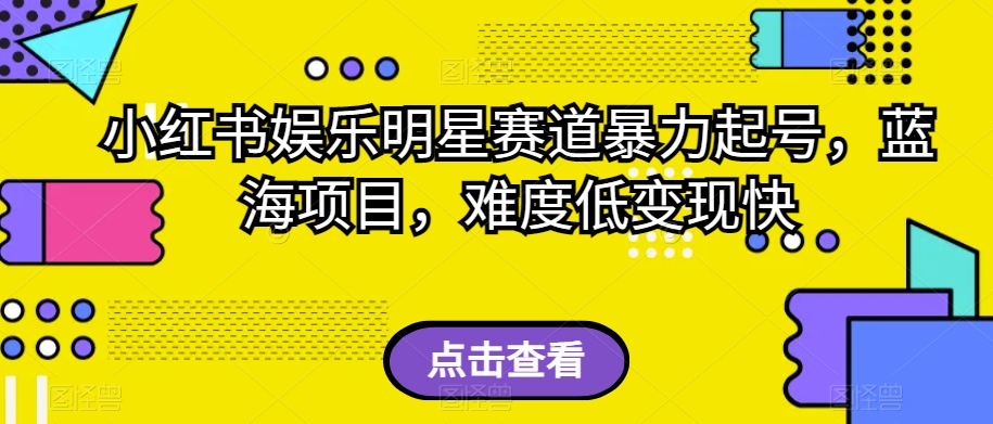 小红书娱乐明星赛道暴力起号，蓝海项目，难度低变现快【揭秘】_抖汇吧