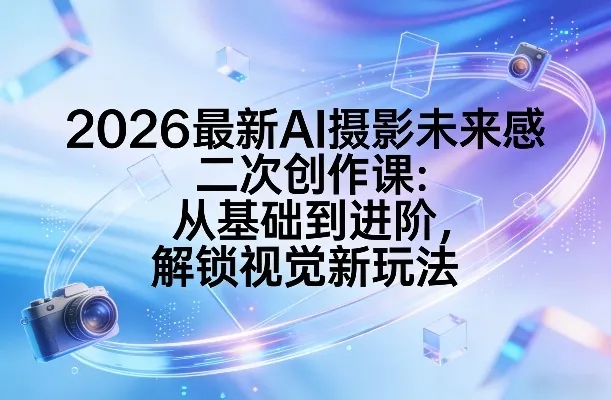 2026最新AI摄影未来感二次创作课：从基础到进阶，解锁视觉新玩法_抖汇吧