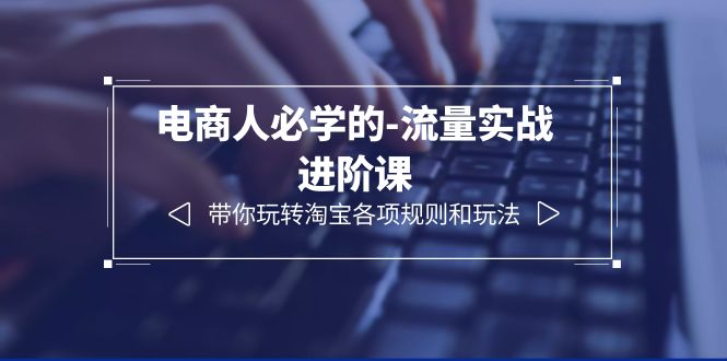 电商实战进阶课：12节教你玩转淘宝规则和流量玩法_抖汇吧