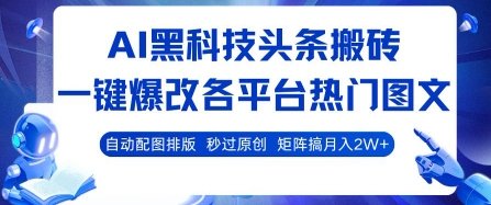 AI黑科技头条搬砖，一键爆改各平台热门图文 自动配图排版，秒过原创，矩阵搞月入2W+【揭秘】_抖汇吧