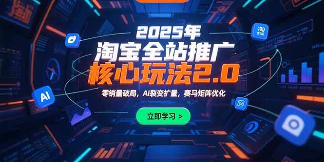 （15473期）2025年淘宝全站推广核心玩法2.0：零销量破局，AI裂变扩量，赛马矩阵优化_抖汇吧