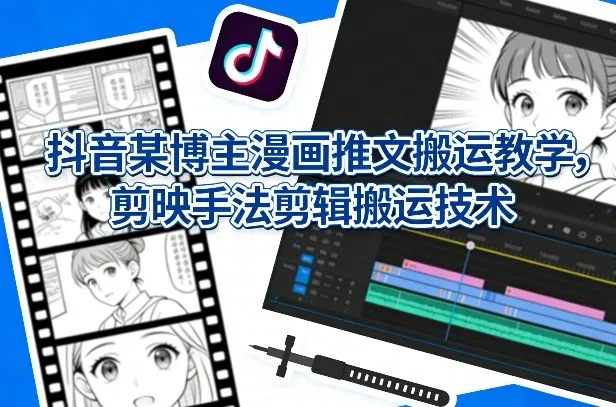 抖音某博主漫画推文搬运教学，剪映手法剪辑搬运技术_抖汇吧