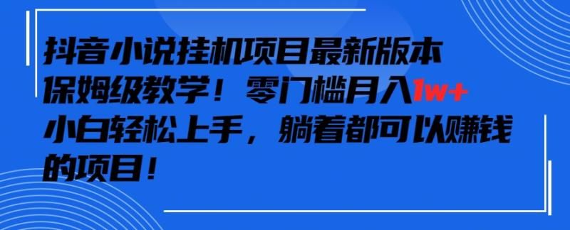 抖音最新小说挂机项目，保姆级教学，零成本月入1W+，小白轻松上手【揭秘】_抖汇吧