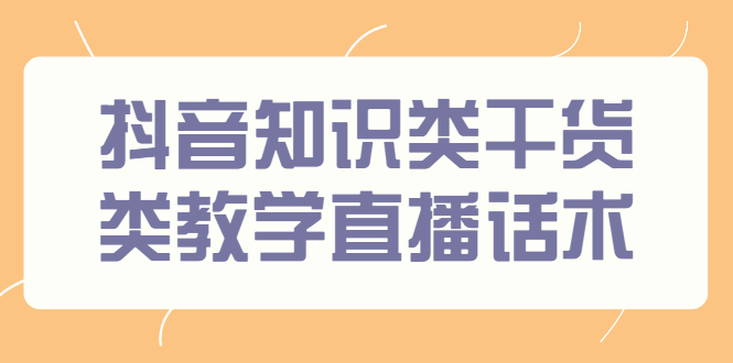 抖音知识类干货类教学直播话术，玩抖音必备！_抖汇吧