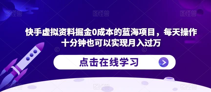 快手虚拟资料掘金0成本的蓝海项目，每天操作十分钟也可以实现月入过万【揭秘】_抖汇吧