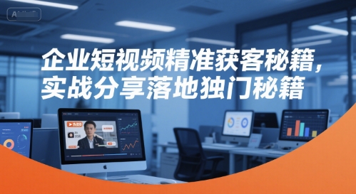 企业短视频精准获客秘籍，实战分享落地独门秘籍_抖汇吧
