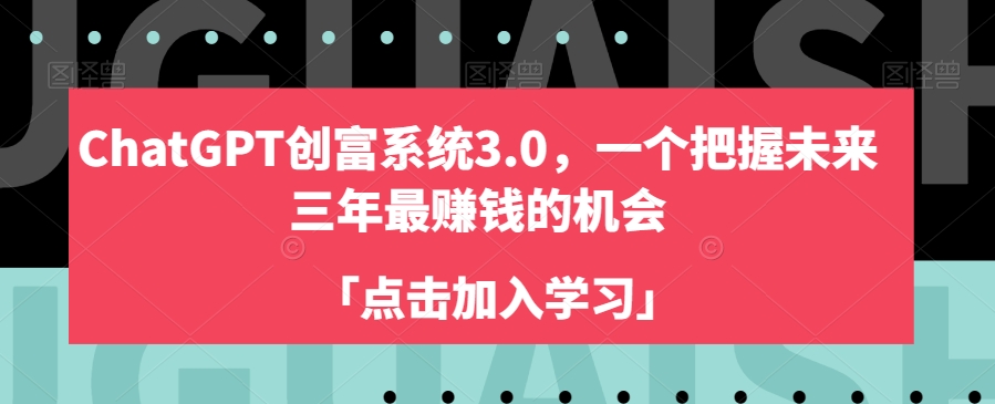 CHATGPT创富系统3.0 | 揭秘未来三年最赚钱的机会，开启你的财富之路！_抖汇吧