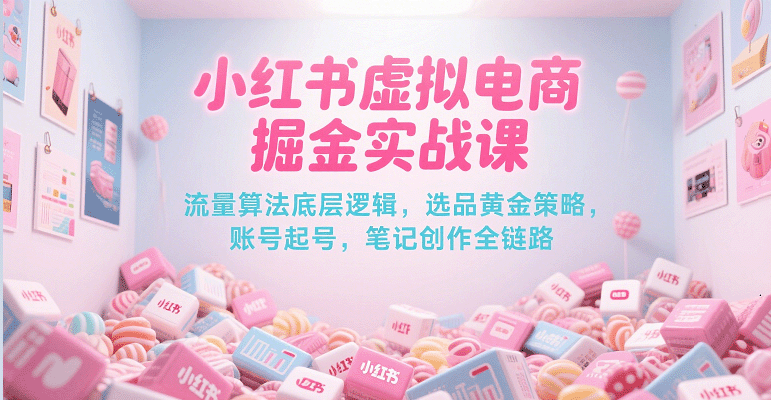 小红书虚拟电商掘金实战课，流量算法底层逻辑，选品黄金策略， 起号，笔记创作全链路_抖汇吧