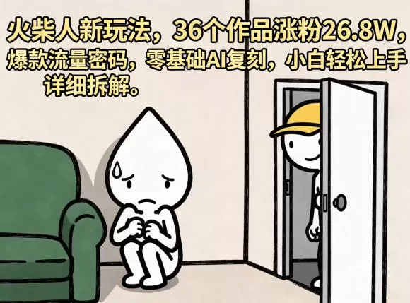 火柴人新玩法，36个作品涨粉26.8W，爆款流量密码，零基础AI复刻，小白轻松上手，详细拆解_抖汇吧