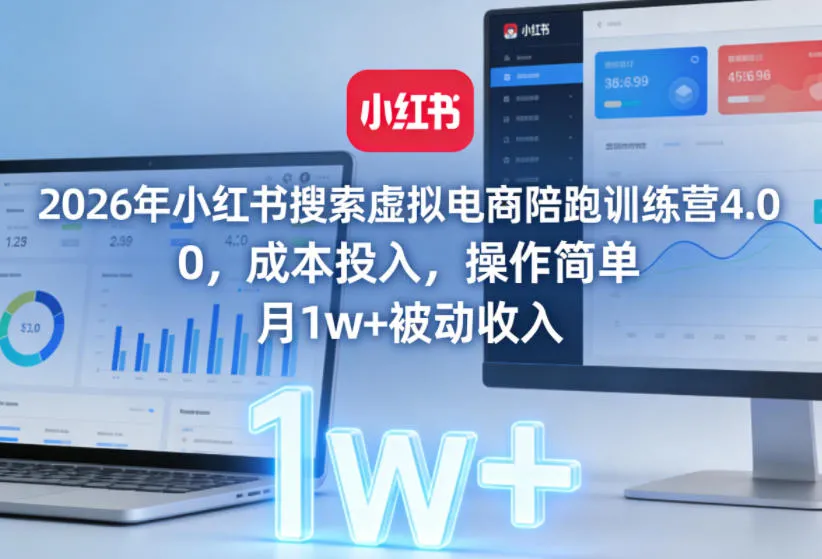 2026年小红书搜索虚拟电商陪跑训练营4.0，0成本投入，操作简单，月1w+被动收入_抖汇吧