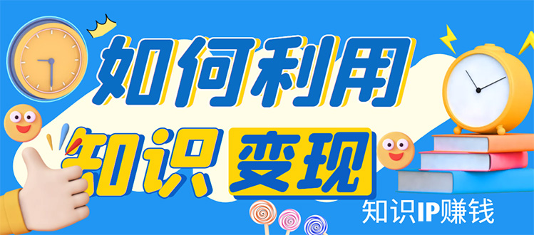 知识IP变现训练营：手把手带你如何做知识IP赚钱，助你逆袭人生！_抖汇吧