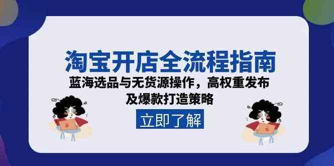 淘宝开店全流程指南，蓝海选品与无货源操作，高权重发布及爆款打造策略_抖汇吧