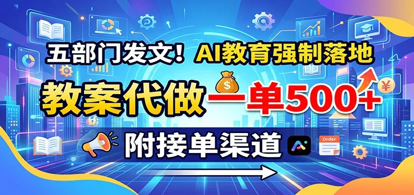 五部门发文！AI教育强制落地，教案代做一单500+，附接单渠道_抖汇吧