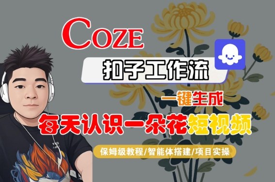 COZE扣子工作流一键生成每天认识一朵花短视频，保姆级教程-智能体搭建-项目实操_抖汇吧
