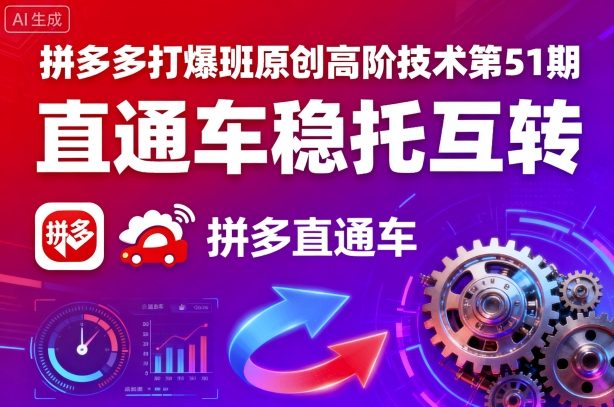 拼多多打爆班原创高阶技术第51期，直通车稳托互转_抖汇吧