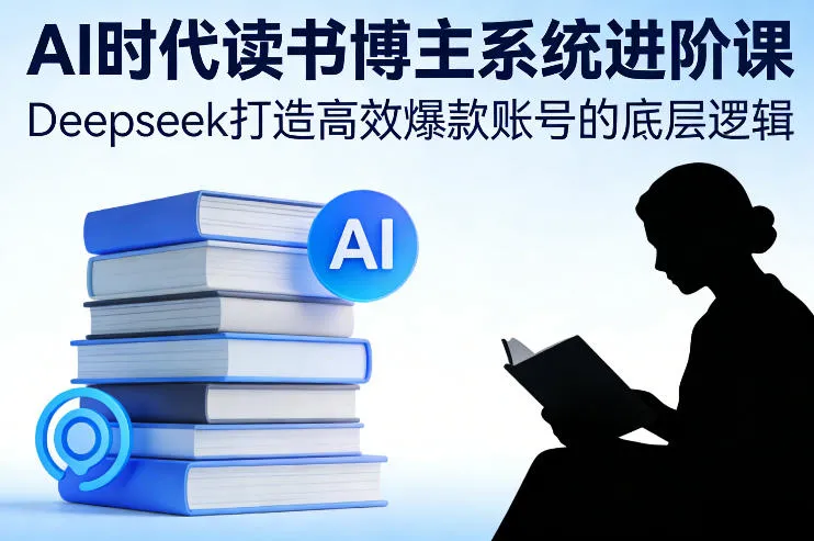 AI时代读书博主系统进阶课，Deepseek打造高效爆款账号的底层逻辑_抖汇吧