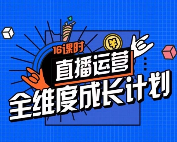 直播运营全维度成长计划，16课时精细化直播间运营策略拆解零基础运营成长_抖汇吧