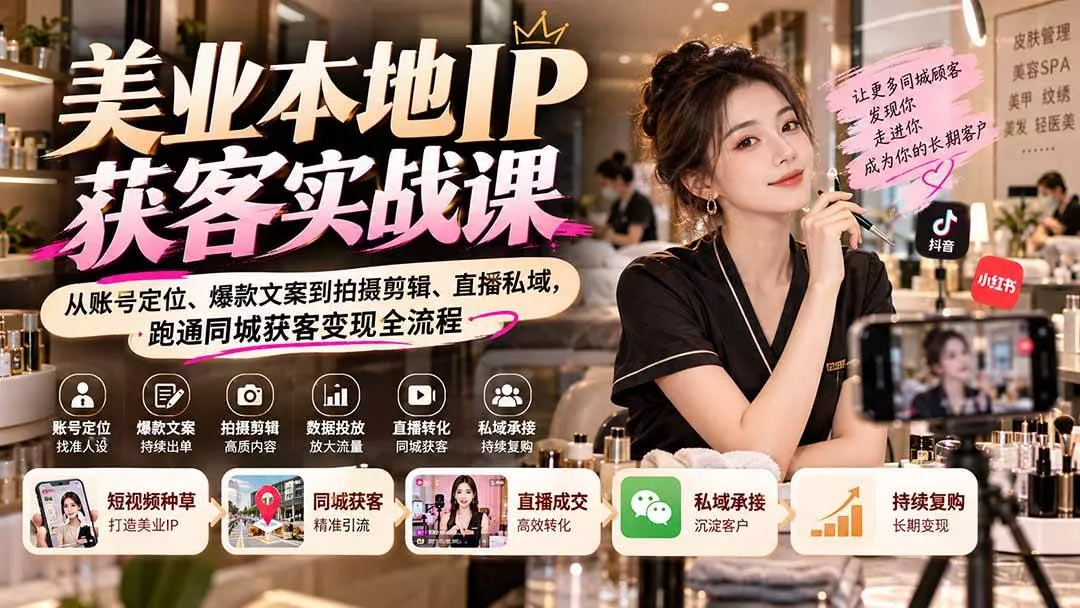 （20640期）【无水印】美业本地IP获客实战课：从账号定位、爆款文案到拍摄剪辑、直播私域，跑通同城获客变现全流程_抖汇吧