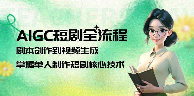 AIGC短剧全流程：剧本创作到视频生成，掌握单人制作短剧核心技术_抖汇吧