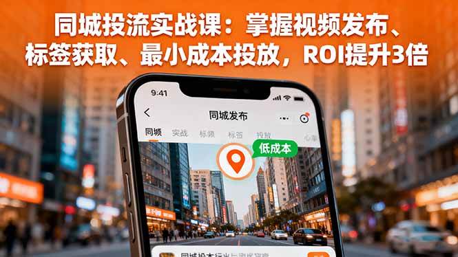 （16172期）同城投流实战课：掌握视频发布、标签获取、最小成本投放，ROI提升3倍_抖汇吧