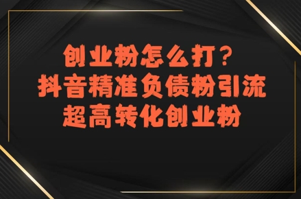 创业粉怎么打？抖音精准负债粉引流，超高转化创业粉_抖汇吧