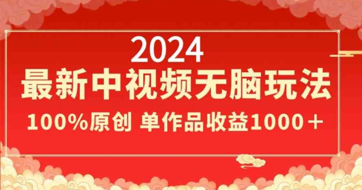 2024年新版中视频无脑玩法，作品制作简单，100%原创，单作品收益1000＋