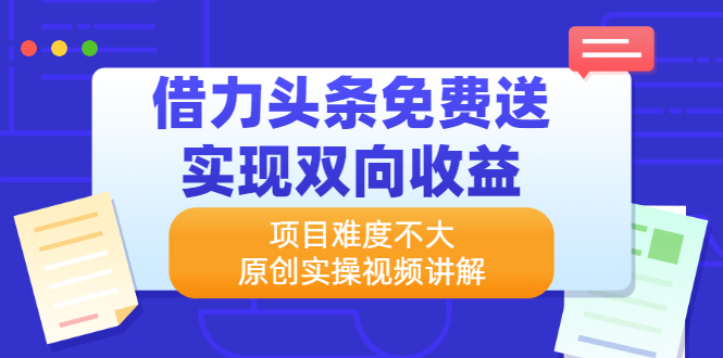 借力头条免费送实现双向收益，项目难度不大，原创实操视频讲解_抖汇吧