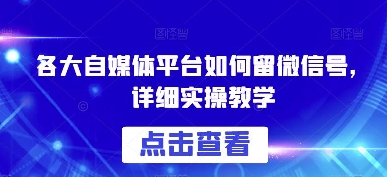 各大自媒体平台如何留微信号，详细实操教学【揭秘】_抖汇吧