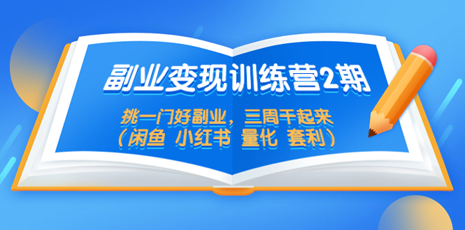 副业变现训练营2期，挑一门好副业，三周干起来（闲鱼 小红书 量化 套利）_抖汇吧