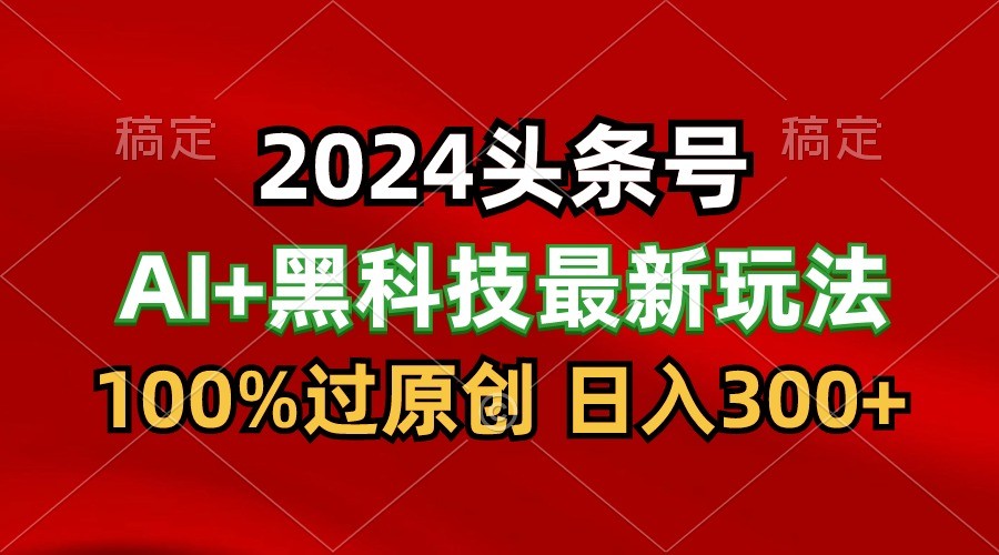 2024最新AI头条+黑科技猛撸收益，100%过原创，三天必起号，每天5分钟，月入1W+_抖汇吧