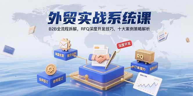 （15562期）外贸实战系统课：B2B全流程拆解，RFQ深度开发技巧，十大案例策略解析_抖汇吧
