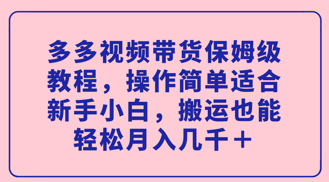 多多视频带货保姆级教程：新手小白也能轻松月入几千＋！_抖汇吧