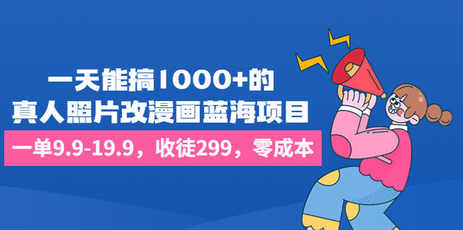 一天能搞1000+的，真人照片改漫画蓝海项目，一单9.9-19.9，收徒299，零成本_抖汇吧