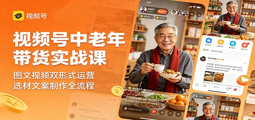 视频号中老年带货实战课：图文视频双形式运营，选材文案制作全流程_抖汇吧