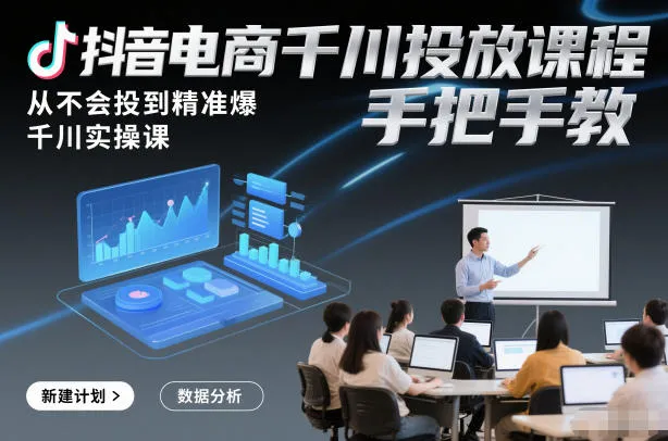 抖音电商千川投放课程，从不会投到精准爆，千川实操课，手把手教_抖汇吧