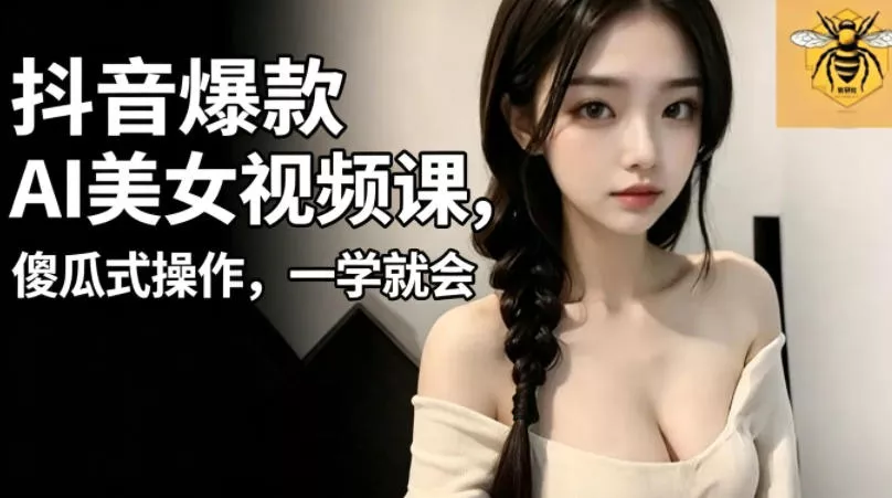 抖音爆款AI美女视频课,傻瓜式操作,一学就会,1个小就能上手