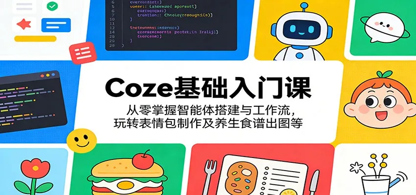 Coze基础入门课:从零掌握智能体搭建与工作流,玩转表情包制作及养生食谱出图等_抖汇吧