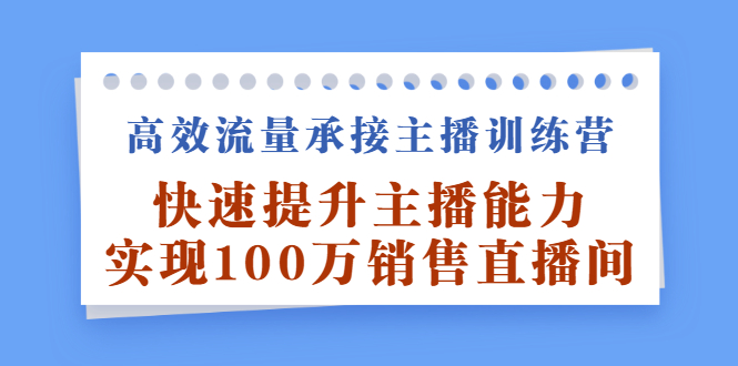 高效流量承接主播训练营：快速提升主播能力,实现100万销售直播间_抖汇吧