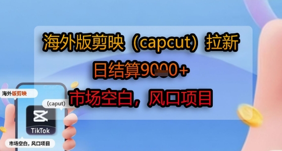 海外版剪映(capcut)拉新，日结算1k+，市场空白，风口项目_抖汇吧