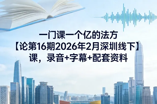 一门课一个亿的法方论第16期2026年2月深圳线下课,录音+字幕+配套资料_抖汇吧