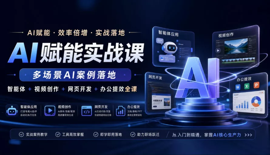 AI赋能实战课,多场景AI案例落地,智能体+视频创作+网页开发+办公提效全课