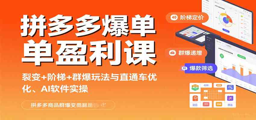拼多多爆单盈利课：裂变+阶梯+群爆玩法与直通车优化、AI 软件实操_抖汇吧