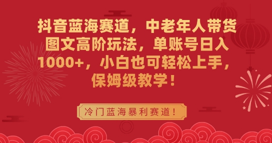 抖音蓝海赛道，中老年人带货图文高阶玩法，单账号日入1000+，小白也可轻松上手，保姆级教学【揭秘】_抖汇吧