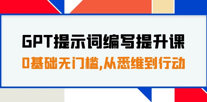 GPT提示词编写提升课，0基础无门槛，从悉维到行动，30天16个课时_抖汇吧