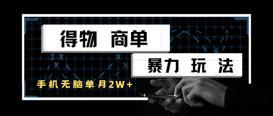 得物商单暴力玩法，一个账号单月2w+，手机无脑操作_抖汇吧